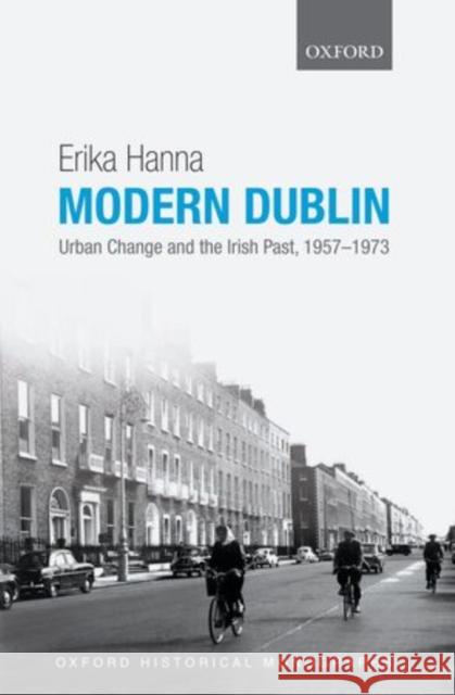 Modern Dublin: Urban Change and the Irish Past, 1957-1973 Hanna, Erika 9780199680450 Oxford University Press, USA - książka