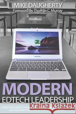 Modern EdTech Leadership: A practical guide to designing your team, serving your teachers, and adjusting your strategy for the 21st century. Thomas C. Murray Mike Daugherty 9781521767221 Independently Published - książka