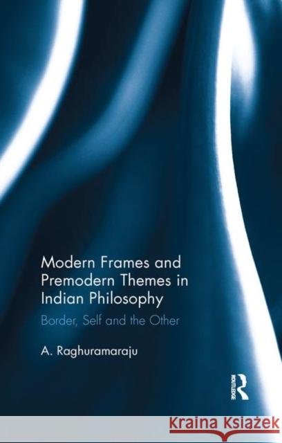 Modern Frames and Premodern Themes in Indian Philosophy: Border, Self and the Other A. Raghuramaraju 9780367279912 Routledge Chapman & Hall - książka