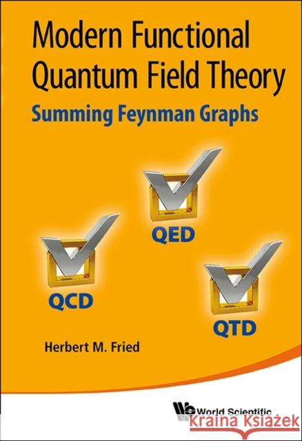 Modern Functional Quantum Field Theory: Summing Feynman Graphs Herbert M. Fried 9789814415873 World Scientific Publishing Company - książka