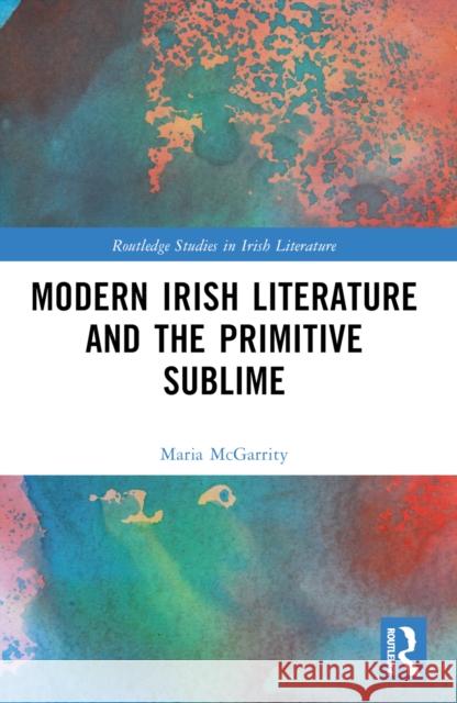 Modern Irish Literature and the Primitive Sublime Maria McGarrity 9781032285580 Routledge - książka