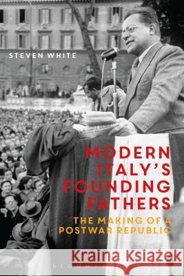 Modern Italy's Founding Fathers: The Making of a Postwar Republic Steven F. White 9781474215497 Bloomsbury Academic - książka