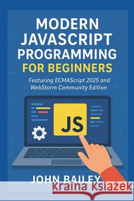 Modern JavaScript Programming for Beginners: Featuring ECMAScript 2025 and WebStorm Community Edition Bailey, John 9798268985023 Independently Published - książka
