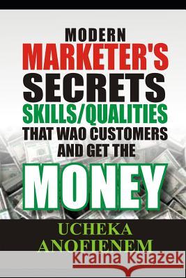 Modern Marketer's Secrets (Skill & Qualities) that 'Wao' Customers and Get the Money Ucheka Anofienem 9781096840633 Independently Published - książka