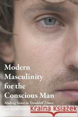 Modern Masculinity for the Conscious Man: Making Sense in Troubled Times Michael Ronin 9781736704608 Edge of Tomorrow LLC - książka