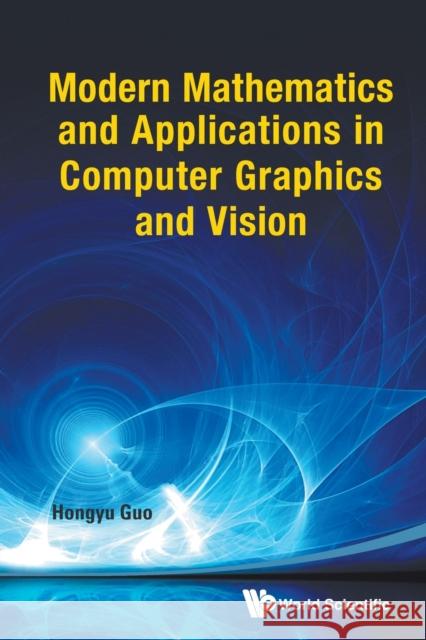 Modern Mathematics and Applications in Computer Graphics and Vision Hongyu Guo 9789814449335 World Scientific Publishing Company - książka