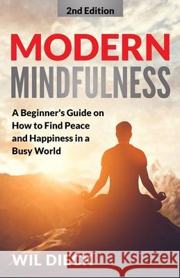 Modern Mindfulness: A Beginners Guide on How to Find Peace and Happiness in a Busy World Wil Dieck   9781956169058 Tmt Publishing - książka