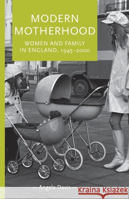 Modern Motherhood: Women and Family in England, 1945-2000 Davis, Angela 9780719095467 Manchester University Press - książka