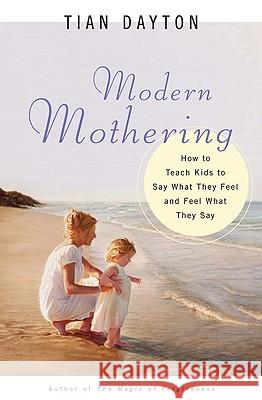 Modern Mothering: How to Teach Kids to Say What They Feel and Feel What They Say Tian, PH. PH.D. PH.D. PH.D. Dayton 9780824523404 Crossroad Publishing Company - książka