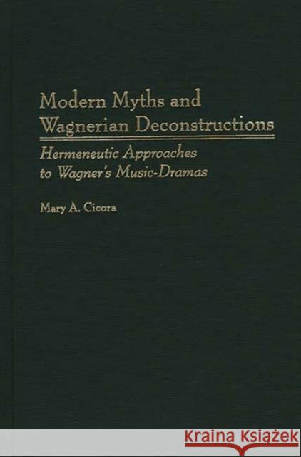 Modern Myths and Wagnerian Deconstructions: Hermeneutic Approaches to Wagner's Music-Dramas Cicora, Mary a. 9780313305399 Greenwood Press - książka