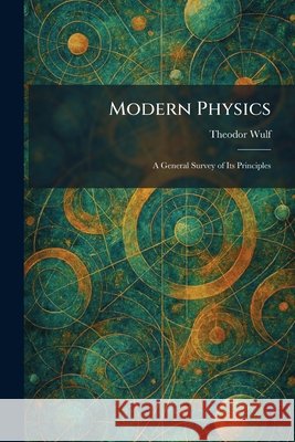 Modern Physics: A General Survey of Its Principles Wulf, Theodor 9781025849454 Tradd Street Press - książka