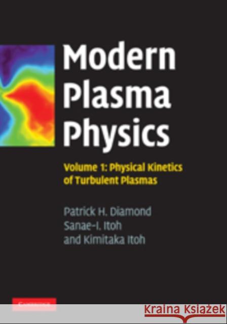 Modern Plasma Physics: Volume 1, Physical Kinetics of Turbulent Plasmas Patrick H. Diamond Sanae-I Itoh Kimitaka Itoh 9780521869201 Cambridge University Press - książka