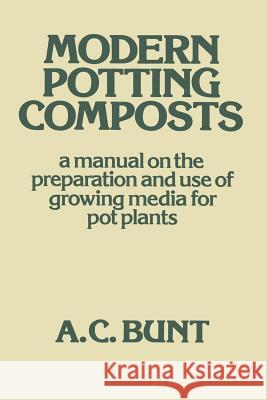 Modern Potting Composts: A Manual on the Preparation and Use of Growing Media for Pot Plants Bunt, A. C. 9789401179386 Springer - książka