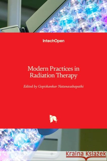 Modern Practices in Radiation Therapy Gopishankar Natanasabapathi 9789535104278 Intechopen - książka