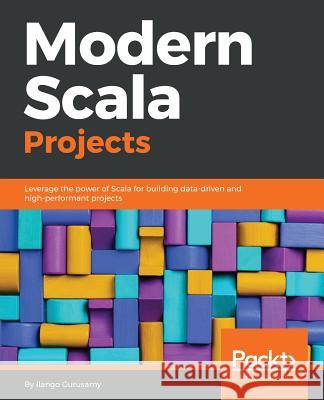 Modern Scala Projects: Leverage the power of Scala for building data-driven and high-performant projects Ilango gurusamy 9781788624114 Packt Publishing Limited - książka