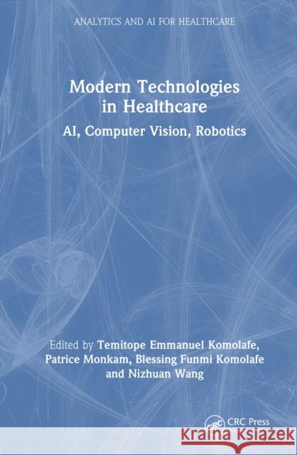 Modern Technologies in Healthcare: Ai, Computer Vision, Robotics Temitope Emmanuel Komolafe Patrice Monkam Blessing Funmi Komolafe 9781032772332 CRC Press - książka