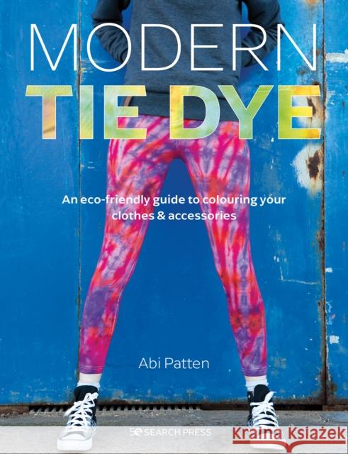 Modern Tie Dye: An ECO-Friendly Guide to Colouring Your Clothes & Accessories Abi Patten 9781782219903 Search Press Ltd - książka