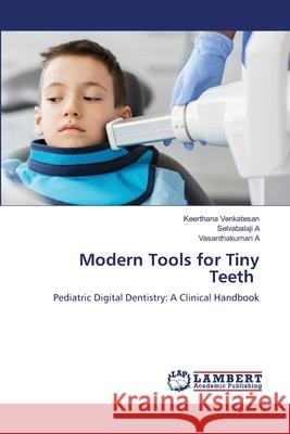 Modern Tools for Tiny Teeth Venkatesan, Keerthana, A, Selvabalaji, A, Vasanthakumari 9786207650958 LAP Lambert Academic Publishing - książka