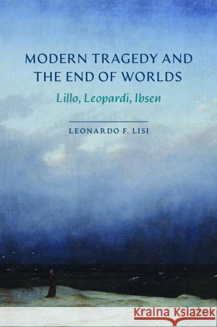 Modern Tragedy and the End of Worlds: Lillo, Leopardi, Ibsen Leonardo F. Lisi 9780810149120 Northwestern University Press - książka