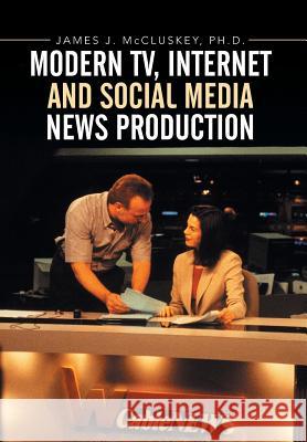 Modern TV, Internet and Social Media News Production McCluskey, James J. 9781503526860 Xlibris Corporation - książka