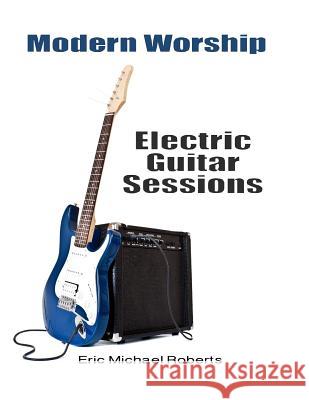 Modern Worship Electric Guitar Sessions: Learn to play electric guitar like a pro. Roberts, Eric Michael 9781493620807 Createspace - książka