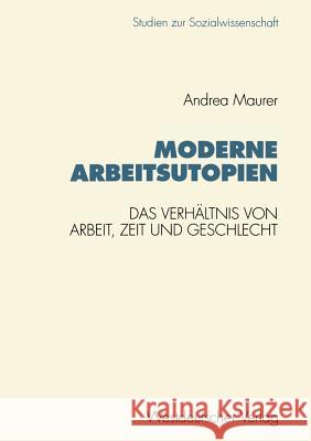 Moderne Arbeitsutopien: Das Verhältnis Von Arbeit, Zeit Und Geschlecht Maurer, Andrea 9783531125442 Vs Verlag Fur Sozialwissenschaften - książka