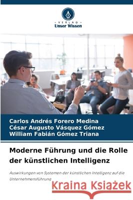 Moderne Führung und die Rolle der künstlichen Intelligenz Forero Medina, Carlos Andrés, Vásquez Gómez, César Augusto, Gómez Triana, William Fabián 9786207823055 Verlag Unser Wissen - książka