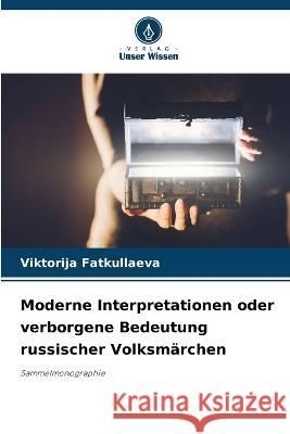 Moderne Interpretationen oder verborgene Bedeutung russischer Volksmarchen Viktorija Fatkullaeva   9786205658833 Verlag Unser Wissen - książka