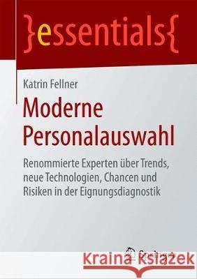 Moderne Personalauswahl: Renommierte Experten Über Trends, Neue Technologien, Chancen Und Risiken in Der Eignungsdiagnostik Fellner, Katrin 9783658258962 Springer - książka