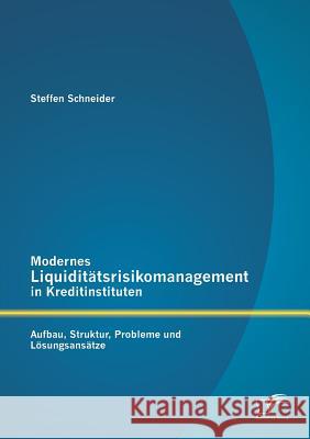 Modernes Liquiditätsrisikomanagement in Kreditinstituten: Aufbau, Struktur, Probleme und Lösungsansätze Schneider, Steffen 9783842887343 Diplomica Verlag Gmbh - książka