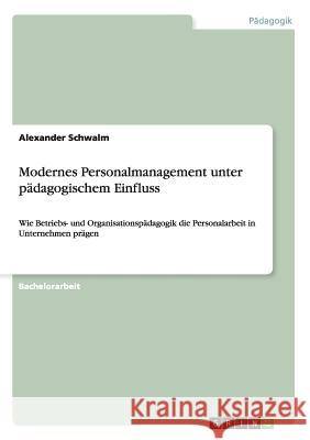 Modernes Personalmanagement unter pädagogischem Einfluss: Wie Betriebs- und Organisationspädagogik die Personalarbeit in Unternehmen prägen Alexander Schwalm 9783656441359 Grin Publishing - książka
