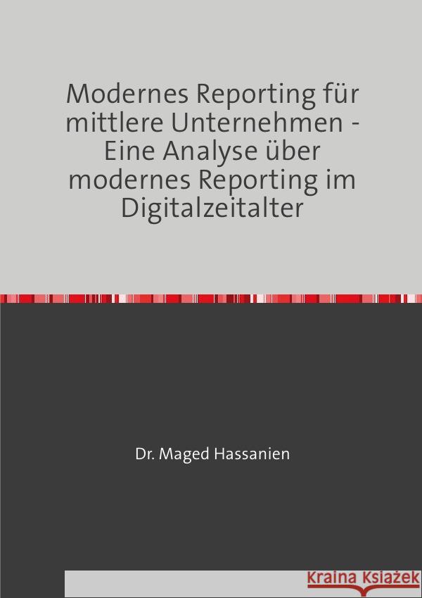 Modernes Reporting für mittlere Unternehmen - Eine Analyse über modernes Reporting im Digitalzeitalter Hassanien, Dr. Maged 9783819722769 epubli - książka