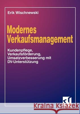 Modernes Verkaufsmanagement: Eine Anleitung Zur Kundenpflege, Verkaufsförderung Und Umsatzverbesserung Mit DV-Unterstützung Wischnewski, Erik 9783528053888 Vieweg+teubner Verlag - książka