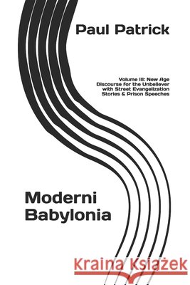 Moderni Babylonia: Volume III: New Age Discourse for the Unbeliever with Street Evangelization Stories and Prison Speeches Patrick, Paul 9798334700239 Independently Published - książka