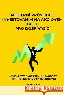 Moderni průvodce investovanim na akciovem trhu pro dospivajici: Jak zajistit zivot finančni svobody prostřednictvim sily investovani Alan John   9781088117446 IngramSpark - książka