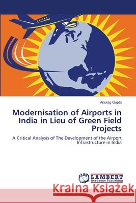 Modernisation of Airports in India in Lieu of Green Field Projects Anurag Gupta 9783659220975 LAP Lambert Academic Publishing - książka