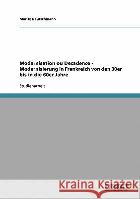 Modernisation ou Decadence - Modernisierung in Frankreich von den 30er bis in die 60er Jahre Moritz Deutschmann 9783638656832 Grin Verlag - książka