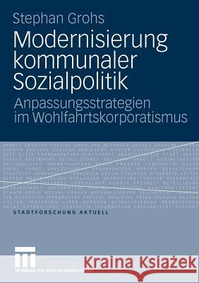 Modernisierung Kommunaler Sozialpolitik: Anpassungsstrategien Im Wohlfahrtskorporatismus Grohs, Stephan 9783531170985 VS Verlag - książka