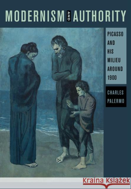 Modernism and Authority: Picasso and His Milieu Around 1900 Charles Palermo 9780520282469 University of California Press - książka