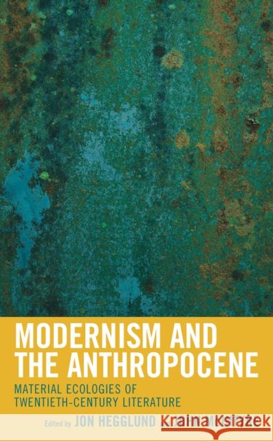 Modernism and the Anthropocene: Material Ecologies of Twentieth-Century Literature Jon Hegglund John D. McIntyre Joseph Anderton 9781498555388 Lexington Books - książka