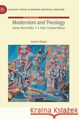 Modernism and Theology: Rainer Maria Rilke, T. S. Eliot, Czeslaw Milosz Joanna Rzepa 9783030615291 Palgrave MacMillan - książka