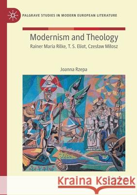 Modernism and Theology: Rainer Maria Rilke, T. S. Eliot, Czeslaw Milosz Joanna Rzepa 9783030615321 Palgrave MacMillan - książka