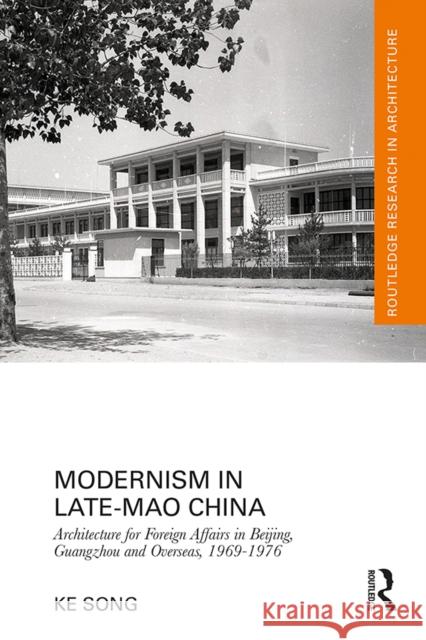 Modernism in Late-Mao China: Architecture for Foreign Affairs in Beijing, Guangzhou and Overseas, 1969-1976 Ke Song 9780367771478 Taylor & Francis Ltd - książka