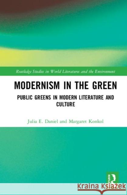 Modernism in the Green: Public Greens in Modern Literature and Culture Julia Daniel Margaret Elizabeth Konkol 9780367349479 Routledge - książka