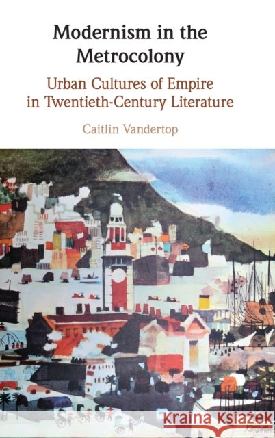Modernism in the Metrocolony: Urban Cultures of Empire in Twentieth-Century Literature Caitlin Vandertop (University of the South Pacific) 9781108835626 Cambridge University Press - książka