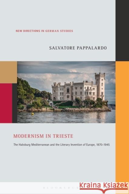 Modernism in Trieste: The Habsburg Mediterranean and the Literary Invention of Europe, 1870-1945 Salvatore Pappalardo Imke Meyer 9781501369964 Bloomsbury Academic - książka