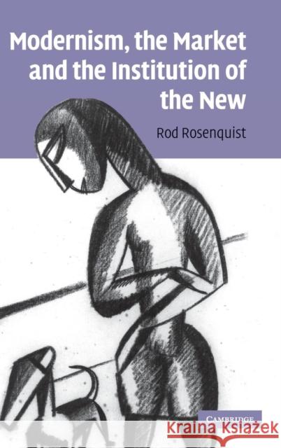 Modernism, the Market and the Institution of the New Rod Rosenquist 9780521516198 Cambridge University Press - książka