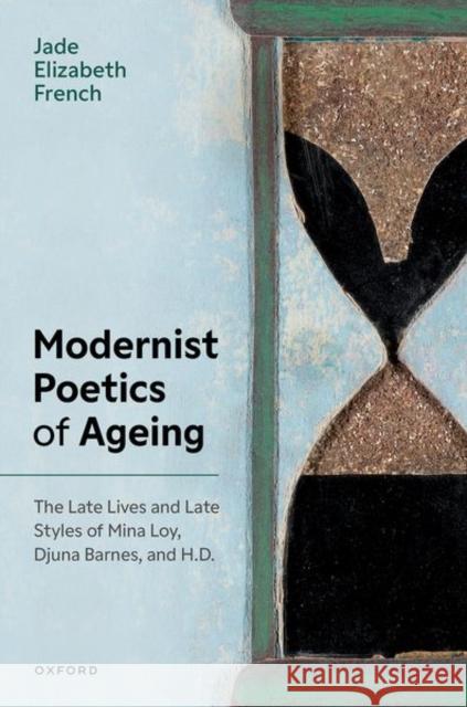 Modernist Poetics of Ageing: The Late Lives and Late Styles of Mina Loy, Djuna Barnes, and H.D Jade Elizabeth (Early Career Research Fellow, Early Career Research Fellow, Loughborough University) French 9780198919971 Oxford University Press - książka