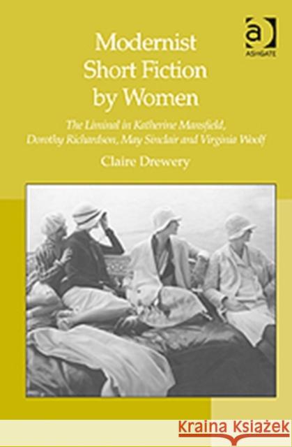 Modernist Short Fiction by Women: The Liminal in Katherine Mansfield, Dorothy Richardson, May Sinclair and Virginia Woolf Drewery, Claire 9780754666462 Ashgate Publishing Limited - książka