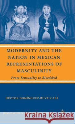 Modernity and the Nation in Mexican Representations of Masculinity: From Sensuality to Bloodshed Domínguez-Ruvalcaba, H. 9780230600447 PALGRAVE - książka